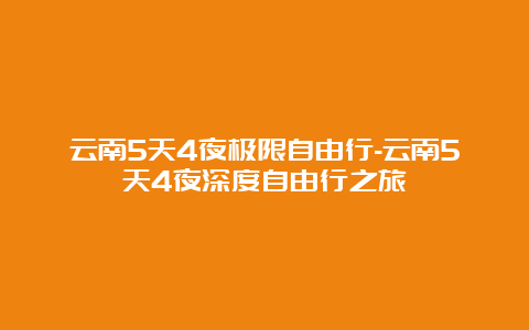 云南5天4夜极限自由行-云南5天4夜深度自由行之旅