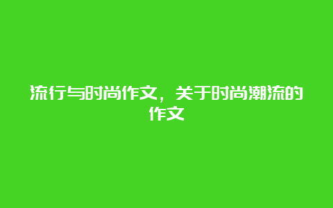 流行与时尚作文，关于时尚潮流的作文