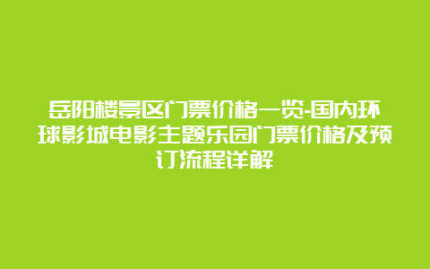 岳阳楼景区门票价格一览-国内环球影城电影主题乐园门票价格及预订流程详解