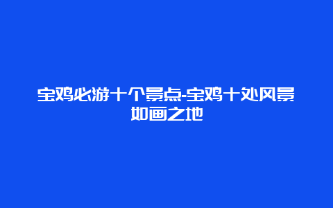 宝鸡必游十个景点-宝鸡十处风景如画之地