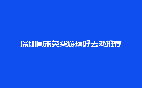 深圳周末免费游玩好去处推荐