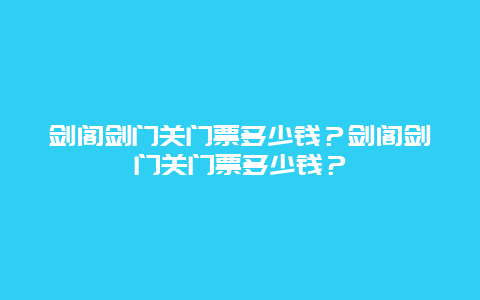 剑阁剑门关门票多少钱？剑阁剑门关门票多少钱？