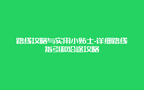 路线攻略与实用小贴士-详细路线指引和沿途攻略