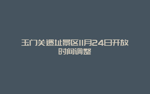 玉门关遗址景区11月24日开放时间调整