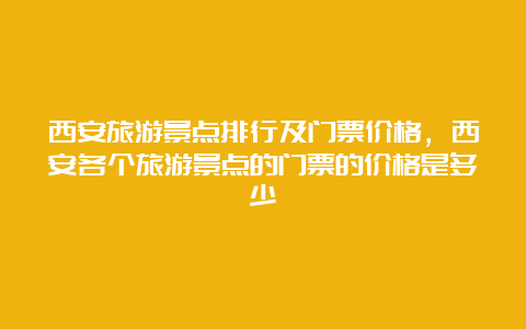 西安旅游景点排行及门票价格，西安各个旅游景点的门票的价格是多少