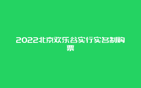 2022北京欢乐谷实行实名制购票