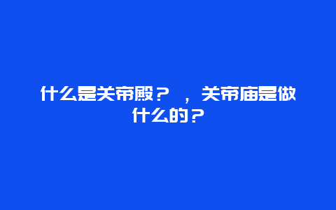 什么是关帝殿？ ，关帝庙是做什么的？