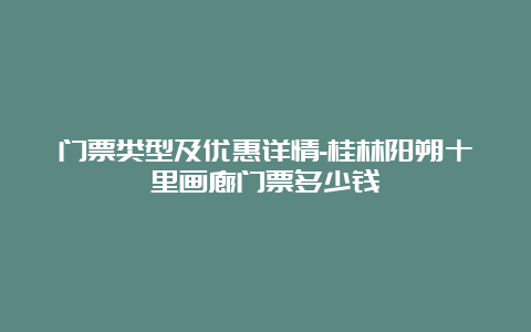 门票类型及优惠详情-桂林阳朔十里画廊门票多少钱