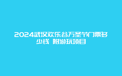 2024武汉欢乐谷万圣节门票多少钱 附游玩项目