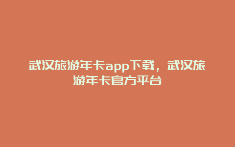 武汉旅游年卡app下载，武汉旅游年卡官方平台