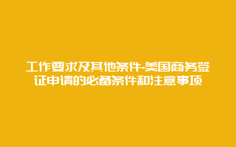 工作要求及其他条件-美国商务签证申请的必备条件和注意事项