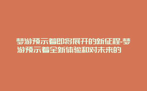 梦游预示着即将展开的新征程-梦游预示着全新体验和对未来的憧憬