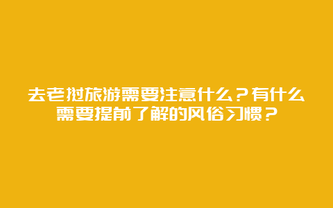 去老挝旅游需要注意什么？有什么需要提前了解的风俗习惯？