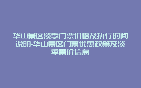 华山景区淡季门票价格及执行时间说明-华山景区门票优惠政策及淡季票价信息