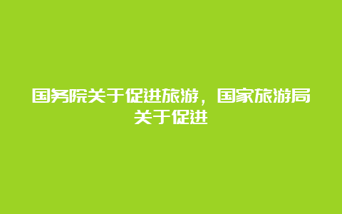 国务院关于促进旅游，国家旅游局关于促进