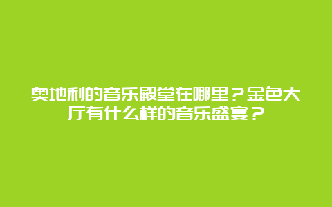 奥地利的音乐殿堂在哪里？金色大厅有什么样的音乐盛宴？