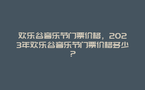 欢乐谷音乐节门票价格，2024年欢乐谷音乐节门票价格多少？