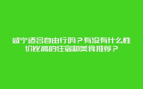 咸宁适合自由行吗？有没有什么性价比高的住宿和美食推荐？