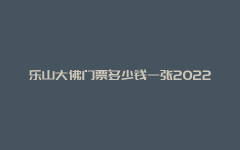 乐山大佛门票多少钱一张2022