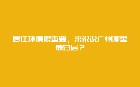 居住环境很重要，来说说广州哪里最宜居？