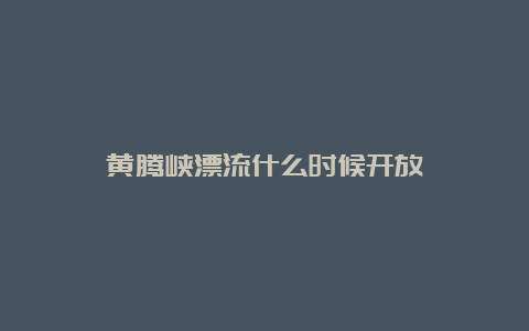 黄腾峡漂流什么时候开放