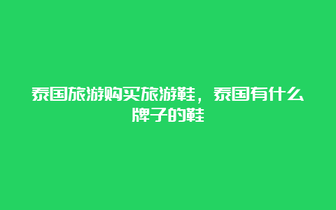 泰国旅游购买旅游鞋，泰国有什么牌子的鞋