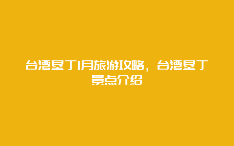 台湾垦丁1月旅游攻略，台湾垦丁景点介绍