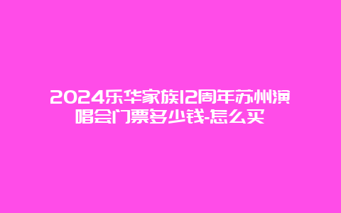 2024乐华家族12周年苏州演唱会门票多少钱-怎么买