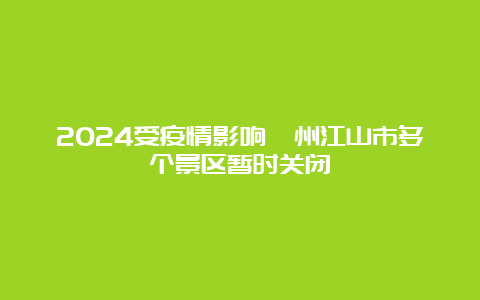 2024受疫情影响衢州江山市多个景区暂时关闭