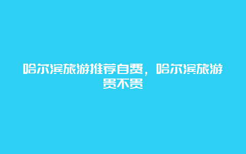 哈尔滨旅游推荐自费，哈尔滨旅游贵不贵