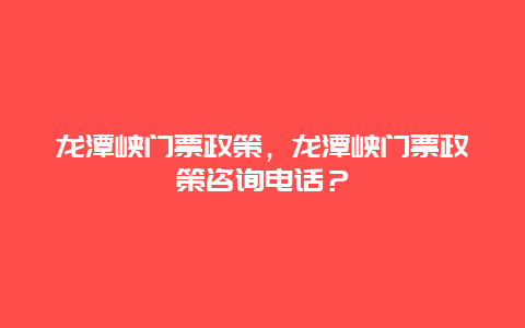 龙潭峡门票政策，龙潭峡门票政策咨询电话？