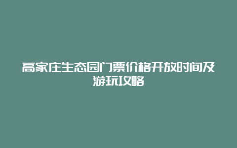 高家庄生态园门票价格开放时间及游玩攻略