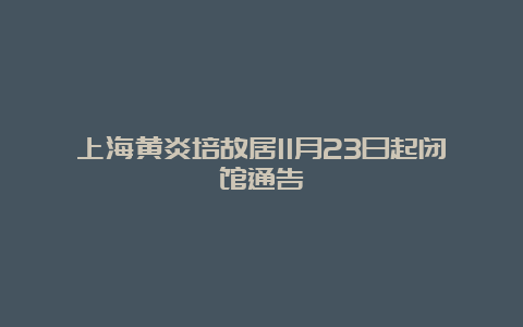 上海黄炎培故居11月23日起闭馆通告