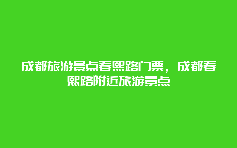 成都旅游景点春熙路门票，成都春熙路附近旅游景点