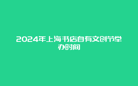 2024年上海书店自有文创节举办时间