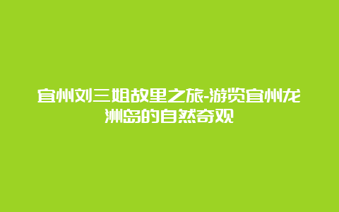 宜州刘三姐故里之旅-游览宜州龙洲岛的自然奇观