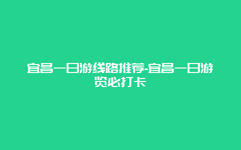 宜昌一日游线路推荐-宜昌一日游览必打卡