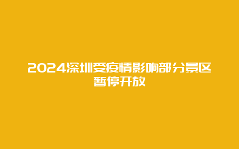 2024深圳受疫情影响部分景区暂停开放