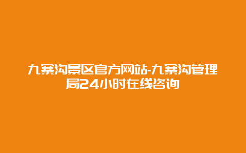 九寨沟景区官方网站-九寨沟管理局24小时在线咨询