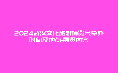 2024武汉文化旅游博览会举办时间及地点-展览内容