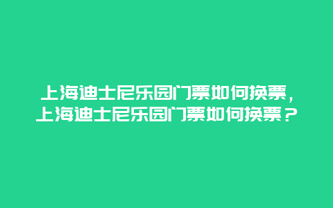 上海迪士尼乐园门票如何换票，上海迪士尼乐园门票如何换票？