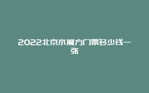 2022北京水魔方门票多少钱一张