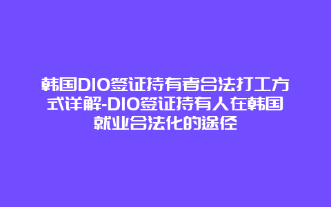 韩国D10签证持有者合法打工方式详解-D10签证持有人在韩国就业合法化的途径