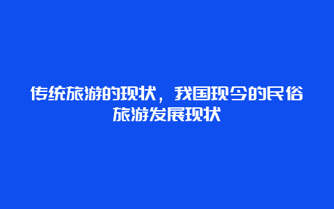 传统旅游的现状，我国现今的民俗旅游发展现状