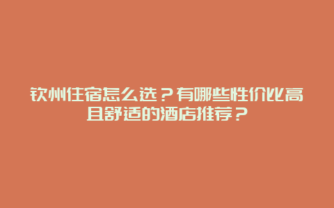 钦州住宿怎么选？有哪些性价比高且舒适的酒店推荐？