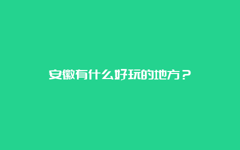 安徽有什么好玩的地方？