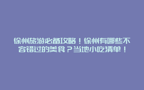 徐州旅游必备攻略！徐州有哪些不容错过的美食？当地小吃清单！