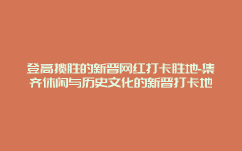 登高揽胜的新晋网红打卡胜地-集齐休闲与历史文化的新晋打卡地