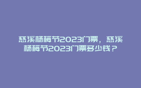 慈溪杨梅节2024门票，慈溪杨梅节2024门票多少钱？