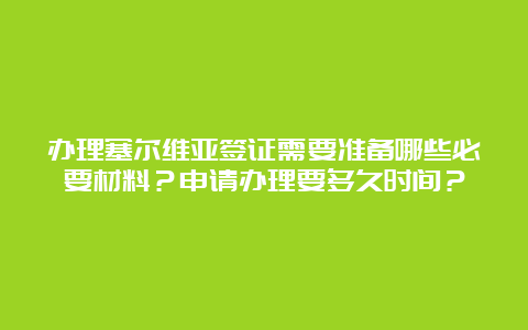 办理塞尔维亚签证需要准备哪些必要材料？申请办理要多久时间？